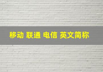 移动 联通 电信 英文简称